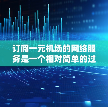 订阅一元机场的网络服务是一个相对简单的过程,但需要谨慎操作,确保覆盖范围和套餐选择正确。以下是一个清晰的步骤指南,帮助您顺利订阅一元机场的网络服务 订阅一元机场的网络服务是一个相对简单的过程,但需要谨慎操作,确保覆盖范围和套餐选择正确。以下是一个清晰的步骤指南,帮助您顺利订阅一元机场的网络服务