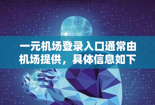 一元机场登录入口通常由机场提供，具体信息如下