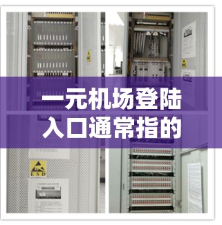 一元机场登陆入口通常指的是机场设计中特别设计的入口,通常只有一个入口,或者入口很小,设计简洁,适合快速通过。以下是一些常见的机场入口特点 一元机场登陆入口通常指的是机场设计中特别设计的入口,通常只有一个入口,或者入口很小,设计简洁,适合快速通过。以下是一些常见的机场入口特点