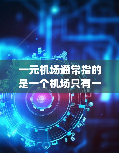 一元机场通常指的是一个机场只有一个 runway（跑道）或只有一个 terminal（出入口）这在某些特定的机场设计中被采用，以满足特定的飞行需求或空间限制。以下是对这两种情况的详细解释