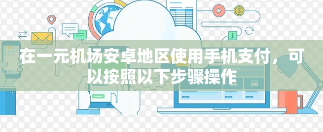 在一元机场安卓地区使用手机支付，可以按照以下步骤操作
