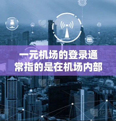 一元机场的登录通常指的是在机场内部使用的登录功能，这可能涉及到以下几种方式