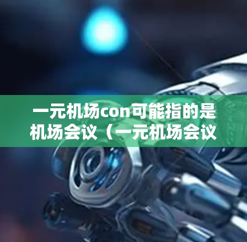 一元机场con可能指的是机场会议（一元机场会议，一元机场 convention）以下是一些关于机场会议的常见信息，供您参考