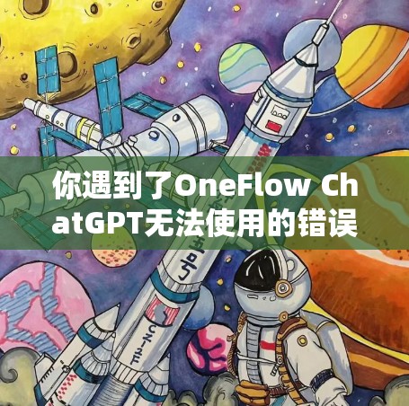 你遇到了OneFlow ChatGPT无法使用的错误信息，这可能是由于一条错误信息被输入到聊天机器人中，导致对话中断。以下是一些可能的原因和解决建议