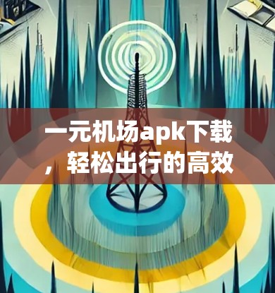 一元机场apk下载，轻松出行的高效解决方案