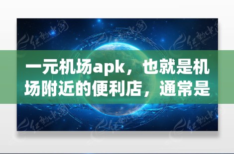 一元机场apk，也就是机场附近的便利店，通常是指在机场附近或机场附近交通便利的便利店。这种便利店通常位于机场附近，方便人们在机场附近购物、驻足休息或准备早餐等。以下是一元机场apk的特点和优势