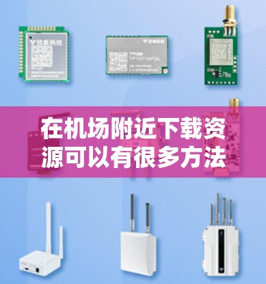在机场附近下载资源可以有很多方法。以下是一些常见的方法