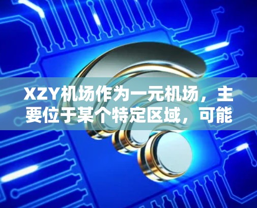 XZY机场作为一元机场,主要位于某个特定区域,可能在交通便利、地理位置优势、基础设施完善等方面具有特色。以下是对XZY机场的详细分析 XZY机场作为一元机场,主要位于某个特定区域,可能在交通便利、地理位置优势、基础设施完善等方面具有特色。以下是对XZY机场的详细分析