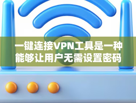 一键连接VPN工具是一种能够让用户无需设置密码直接连接到VPN网络的解决方案。这些工具通常通过互联网提供网络连接,用户可以直接登录并开始使用的。以下是一些知名的一键连接VPN工具及其特点 一键连接VPN工具是一种能够让用户无需设置密码直接连接到VPN网络的解决方案。这些工具通常通过互联网提供网络连接,用户可以直接登录并开始使用的。以下是一些知名的一键连接VPN工具及其特点