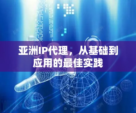 亚洲IP代理，从基础到应用的最佳实践