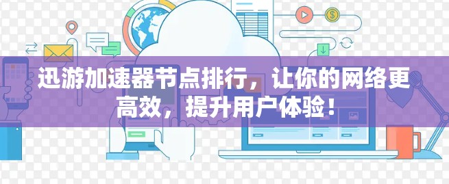 迅游加速器节点排行，让你的网络更高效，提升用户体验！