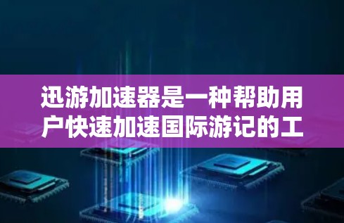 迅游加速器是一种帮助用户快速加速国际游记的工具。它通常提供多种加速选项，包括国内、国际和本地化加速。以下是一些使用迅游加速器国际服加速的步骤和注意事项