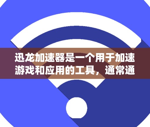 迅龙加速器是一个用于加速游戏和应用的工具，通常通过杀毒软件安装并添加到系统设置中。然而，加速游戏可能会对系统性能造成影响，包括占用更多的存储空间和CPU资源。以下是一些实用信息和建议