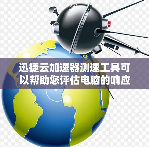 迅捷云加速器测速工具可以帮助您评估电脑的响应速度，从而优化性能。以下是使用步骤的分步指南