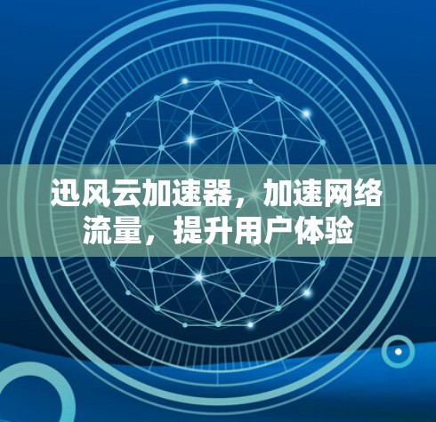 迅风云加速器，加速网络流量，提升用户体验
