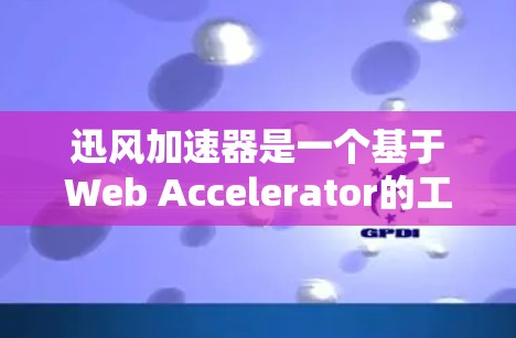 迅风加速器是一个基于Web Accelerator的工具，主要用于加速网页加载速度。它主要针对Web页面进行加速，可能不直接支持外网访问。以下是一些可以帮助您访问迅风加速器外网访问的建议