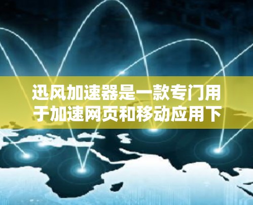 迅风加速器是一款专门用于加速网页和移动应用下载速度的软件。它通过优化网页和移动应用的资源（如缓存、内存）来提高加载速度。以下是关于迅风加速器的评测