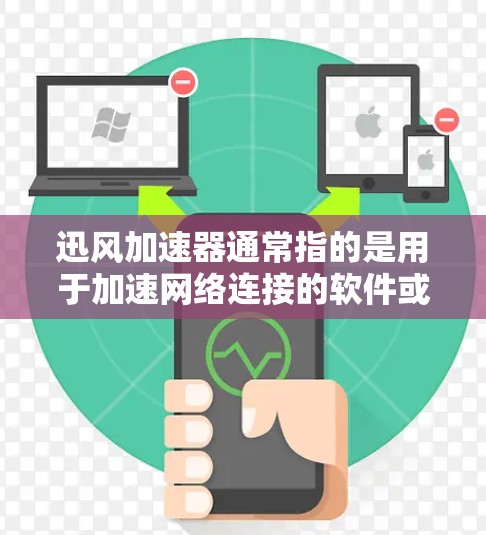 迅风加速器通常指的是用于加速网络连接的软件或工具。这个词可能有不同的含义，具体取决于上下文。以下是一些可能的解释和相关信息