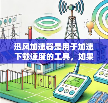 迅风加速器是用于加速下载速度的工具，如果你想下载或使用迅风加速器，可以访问其官方网站。以下是一个常见的迅风加速器下载链接（注意，请根据实际情况调整密码和下载链接）