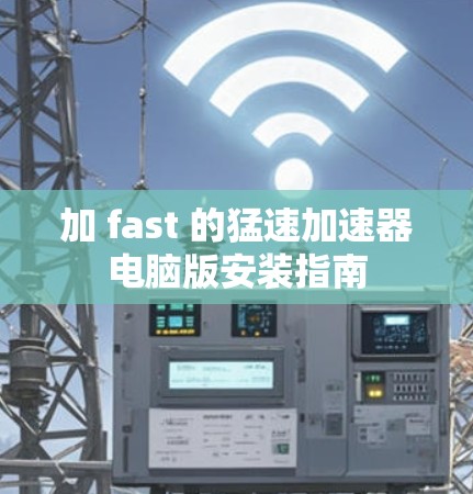 加 fast 的猛速加速器电脑版安装指南