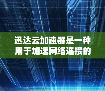 迅达云加速器是一种用于加速网络连接的工具，通常用于提升数据传输速度。它通过云加速服务将原始数据进行优化和压缩，从而在传输过程中减少延迟和 bandwidth loss