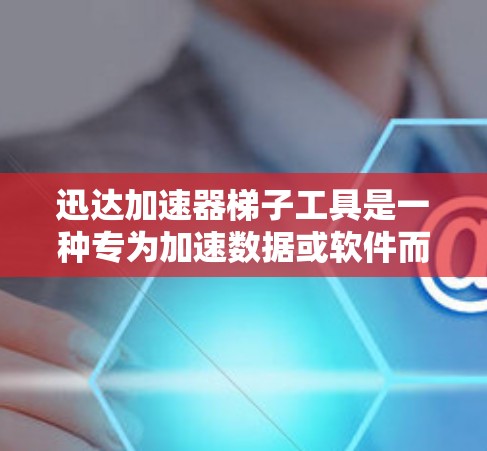 迅达加速器梯子工具是一种专为加速数据或软件而设计的工具，旨在通过连接多个加速器来提升性能。以下是对该工具的详细分析
