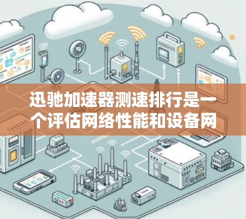 迅驰加速器测速排行是一个评估网络性能和设备网络拓扑结构的专业工具。以下是对迅驰测速排行的详细分析和使用指南