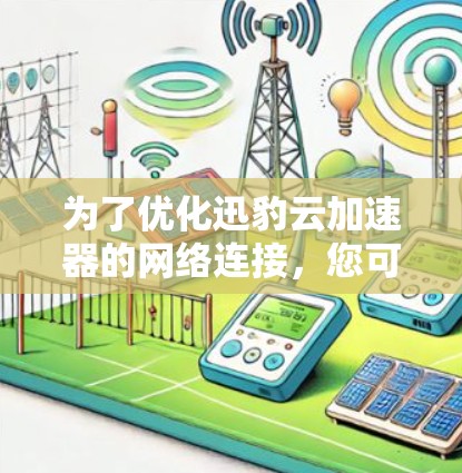 为了优化迅豹云加速器的网络连接，您可以按照以下步骤操作