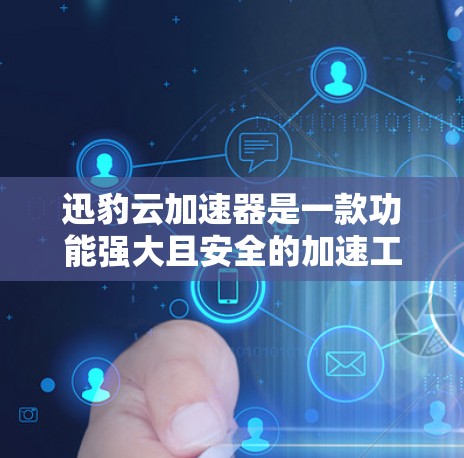 迅豹云加速器是一款功能强大且安全的加速工具，旨在帮助用户更快地下载和访问网页、文件和视频。以下是对迅豹云加速器体验的详细介绍