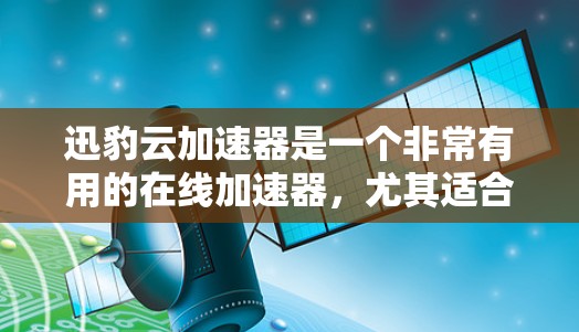 迅豹云加速器是一个非常有用的在线加速器，尤其适合对网页加载速度不够快的用户。下面是迅豹云加速器的详细介绍和下载链接