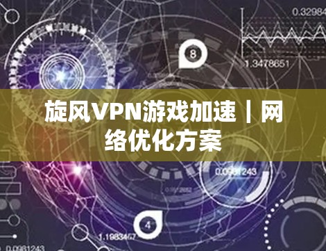 旋风VPN游戏加速｜网络优化方案