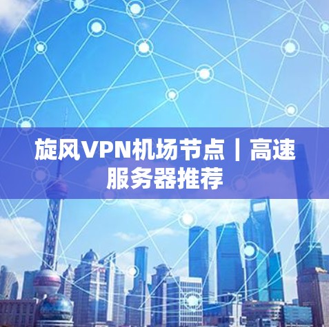 旋风VPN机场节点｜高速服务器推荐