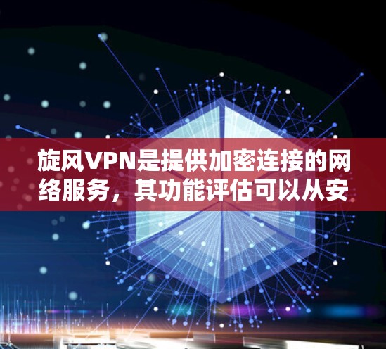 旋风VPN是提供加密连接的网络服务，其功能评估可以从安全性、连接速度、多设备支持、隐私保护、数据隐私、安全威胁、用户界面、数据安全、合规性、用户体验以及安全漏洞等方面进行评估。以下是详细的评估框架