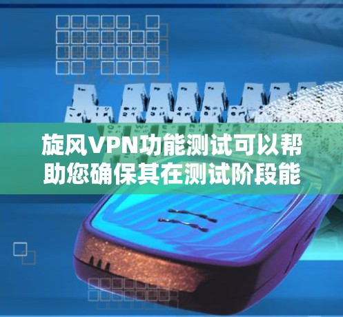 旋风VPN功能测试可以帮助您确保其在测试阶段能够正常运行，满足基本功能需求，如登录、验证、解密、封口、出站等。以下是测试的主要步骤和内容，帮助您全面了解旋风VPN的功能和性能