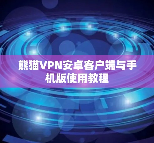 熊猫VPN安卓客户端与手机版使用教程