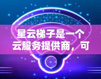 星云梯子是一个云服务提供商，可能提供特定的访问权限。如果星云梯子确实提供外网访问功能，那么您可以通过以下步骤实现访问