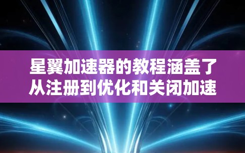 星翼加速器的教程涵盖了从注册到优化和关闭加速器的全过程。以下是详细的步骤指南