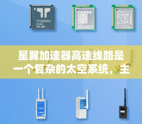 星翼加速器高速线路是一个复杂的太空系统，主要由加速装置、轨道设计、能源供应和维护系统等多个部分组成。以下是对其核心组件和功能的详细分析