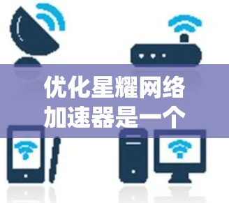 优化星耀网络加速器是一个系统性的操作过程，涉及多个步骤和设置。以下是一个结构化的指南，帮助您有效地优化该工具