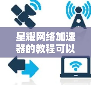 星耀网络加速器的教程可以从以下几个步骤进行