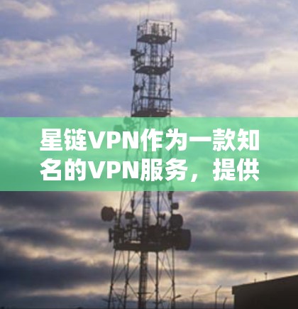 星链VPN作为一款知名的VPN服务，提供了稳定的网络连接体验。以下是关于星链VPN连接的测试分析
