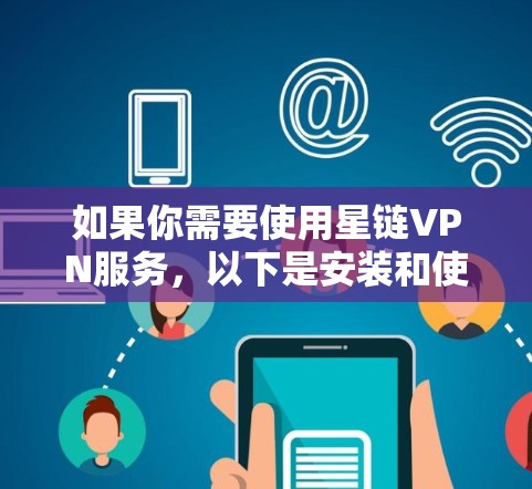如果你需要使用星链VPN服务，以下是安装和使用的步骤