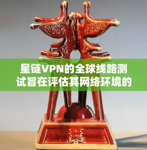星链VPN的全球线路测试旨在评估其网络环境的稳定性、安全性、流量、延迟以及设备连接的流畅性。以下是详细的测试步骤和结果