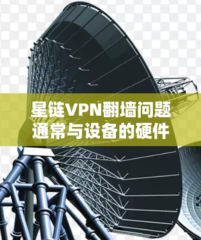 星链VPN翻墙问题通常与设备的硬件、软件、网络或配置设置有关。以下是一些梯子工具推荐，帮助您逐步解决问题并安装星链VPN