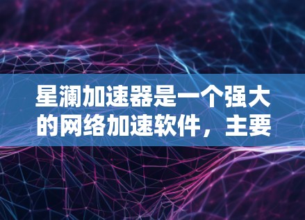 星澜加速器是一个强大的网络加速软件，主要功能包括加速、监控和优化网络连接。以下是详细介绍