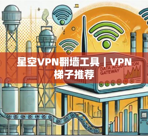 星空VPN翻墙工具｜VPN梯子推荐