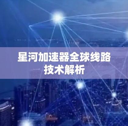 星河加速器全球线路技术解析