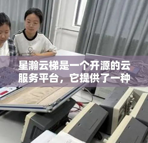 星瀚云梯是一个开源的云服务平台，它提供了一种通过互联网进行云服务的解决方案。星瀚云梯的移动端功能通常通过浏览器插件或独立的云梯应用来实现，但具体的细节可能因平台而异