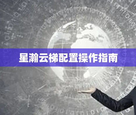 星瀚云梯配置操作指南