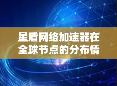 星盾网络加速器在全球节点的分布情况如下 星盾网络加速器在全球节点的分布情况如下